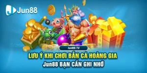 Lưu ý khi chơi Bắn cá hoàng gia Jun88 bạn cần ghi nhớ