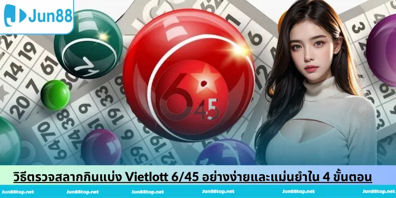 วิธีตรวจสลากกินแบ่ง Vietlott 6/45 อย่างง่ายและแม่นยำใน 4 ขั้นตอน
