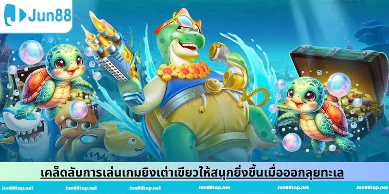 เคล็ดลับการเล่นเกมยิงเต่าเขียวให้สนุกยิ่งขึ้นเมื่อออกลุยทะเล